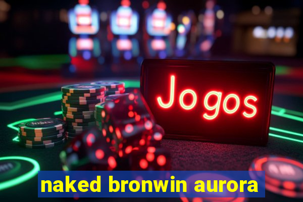 naked bronwin aurora